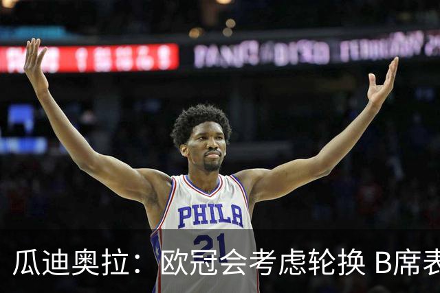 瓜迪奥拉：欧冠会考虑轮换 B席表现实在是太强了